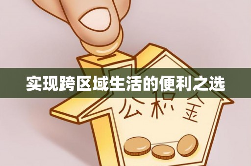 开江实现跨区域生活的便利之选