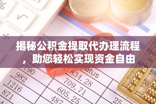 开江揭秘公积金提取代办理流程，助您轻松实现资金自由