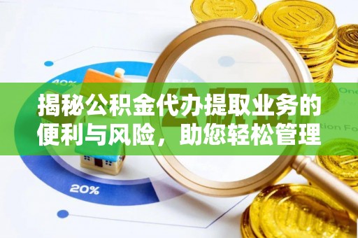 开江揭秘公积金代办提取业务的便利与风险，助您轻松管理个人资金