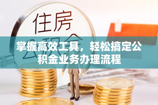 开江掌握高效工具，轻松搞定公积金业务办理流程