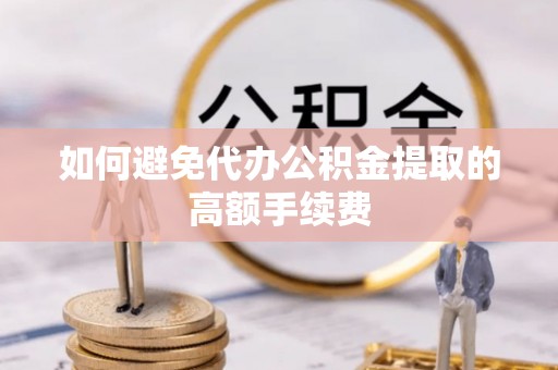 开江如何避免代办公积金提取的高额手续费
