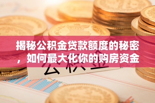 开江揭秘公积金贷款额度的秘密，如何最大化你的购房资金