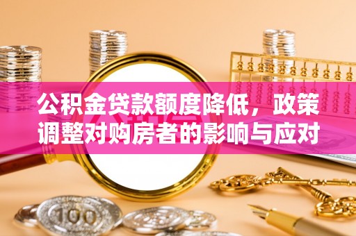 开江公积金贷款额度降低，政策调整对购房者的影响与应对策略