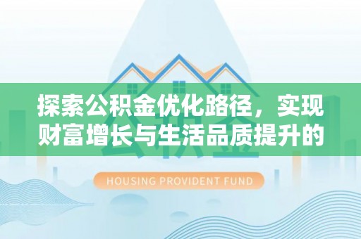 开江探索公积金优化路径，实现财富增长与生活品质提升的双赢