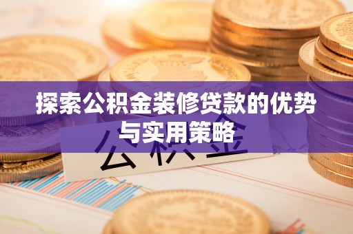 开江探索公积金装修贷款的优势与实用策略