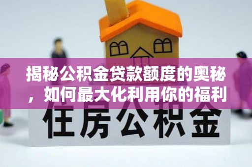 开江揭秘公积金贷款额度的奥秘，如何最大化利用你的福利？