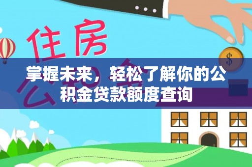 开江掌握未来，轻松了解你的公积金贷款额度查询