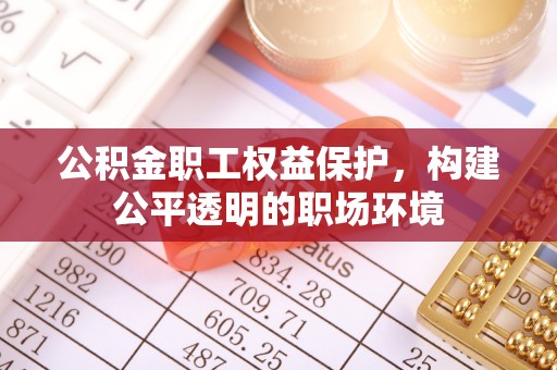 开江公积金职工权益保护，构建公平透明的职场环境