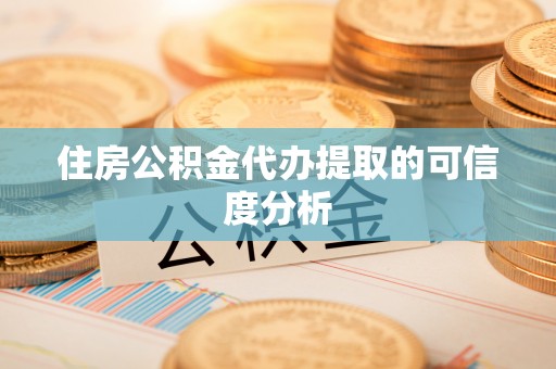 开江住房公积金代办提取的可信度分析