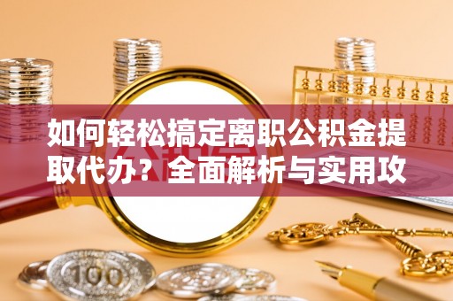 开江如何轻松搞定离职公积金提取代办？全面解析与实用攻略