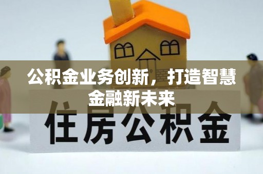 开江公积金业务创新，打造智慧金融新未来