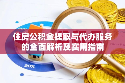 开江住房公积金提取与代办服务的全面解析及实用指南