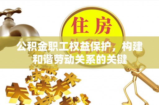 开江公积金职工权益保护，构建和谐劳动关系的关键