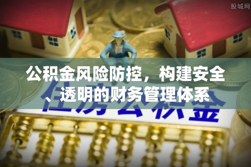 开江公积金风险防控，构建安全、透明的财务管理体系
