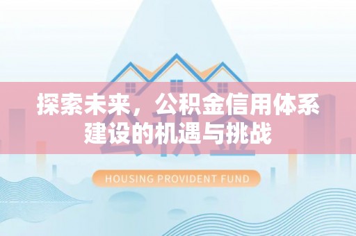 开江探索未来，公积金信用体系建设的机遇与挑战