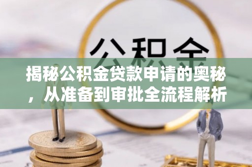 开江揭秘公积金贷款申请的奥秘，从准备到审批全流程解析