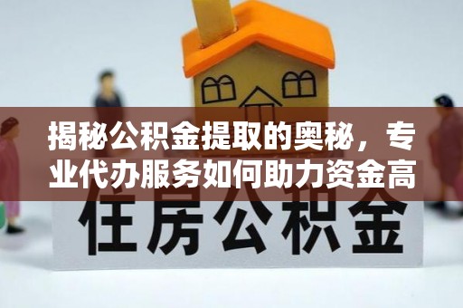 开江揭秘公积金提取的奥秘，专业代办服务如何助力资金高效管理