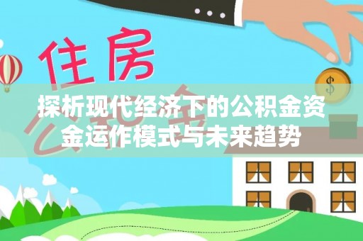 开江探析现代经济下的公积金资金运作模式与未来趋势