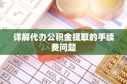 开江详解代办公积金提取的手续费问题