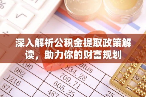 开江深入解析公积金提取政策解读，助力你的财富规划