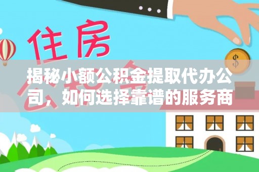 开江揭秘小额公积金提取代办公司，如何选择靠谱的服务商？