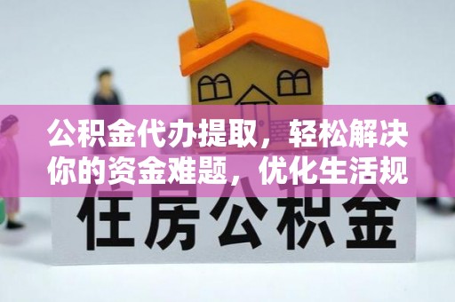 开江公积金代办提取，轻松解决你的资金难题，优化生活规划