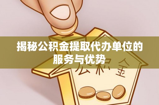 开江揭秘公积金提取代办单位的服务与优势