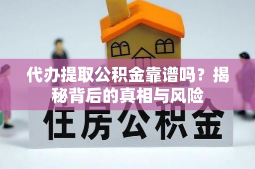 开江代办提取公积金靠谱吗？揭秘背后的真相与风险