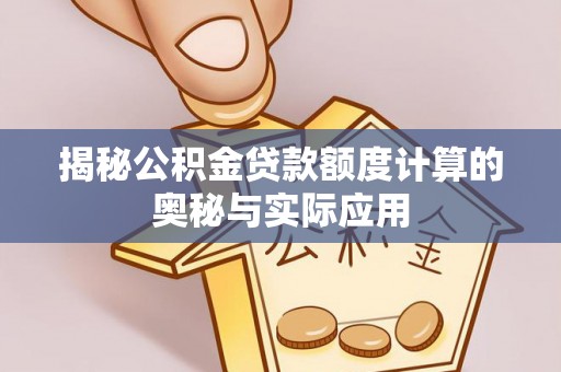 开江揭秘公积金贷款额度计算的奥秘与实际应用