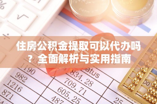 开江住房公积金提取可以代办吗？全面解析与实用指南