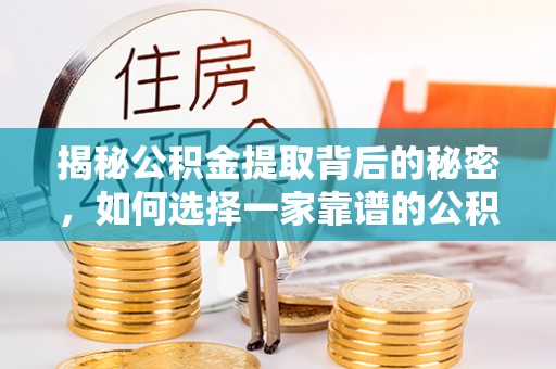 开江揭秘公积金提取背后的秘密，如何选择一家靠谱的公积金代办提取公司？