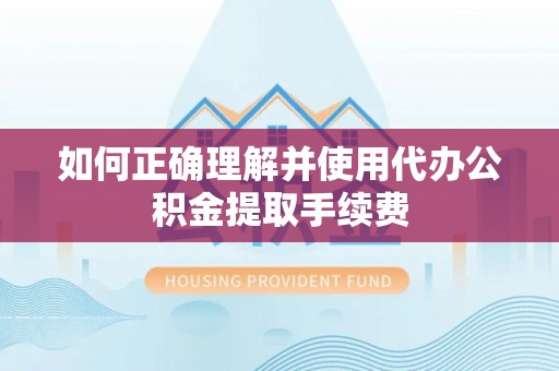 开江如何正确理解并使用代办公积金提取手续费