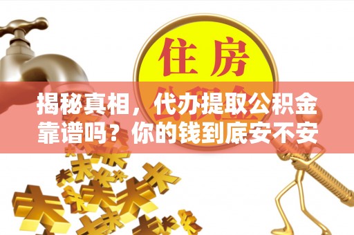 开江揭秘真相，代办提取公积金靠谱吗？你的钱到底安不安全
