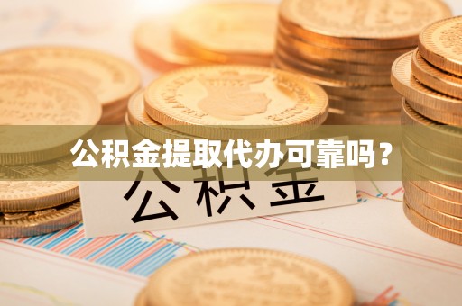 开江公积金提取代办可靠吗？