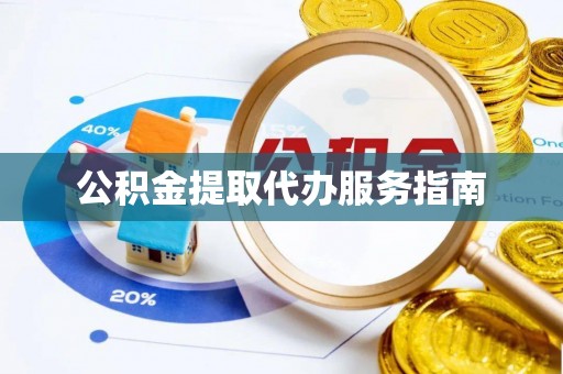 开江公积金提取代办服务指南