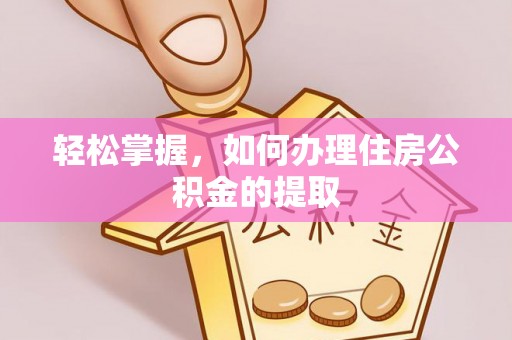开江轻松掌握，如何办理住房公积金的提取