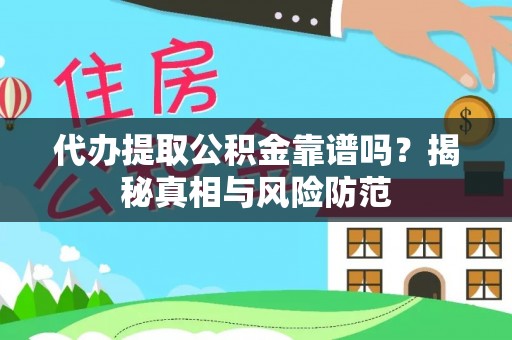 开江代办提取公积金靠谱吗？揭秘真相与风险防范
