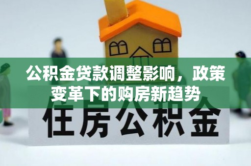 开江公积金贷款调整影响，政策变革下的购房新趋势