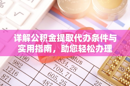 开江详解公积金提取代办条件与实用指南，助您轻松办理
