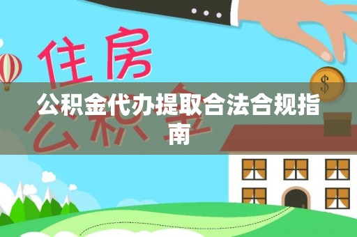 开江公积金代办提取合法合规指南
