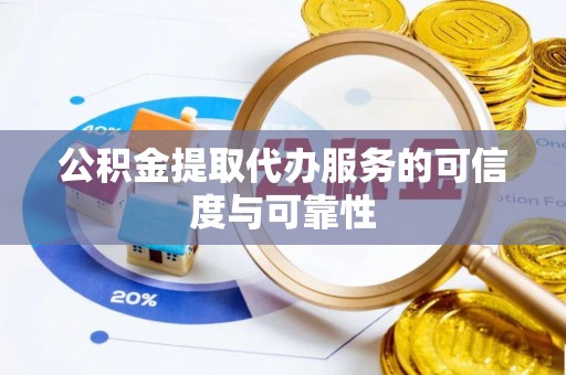 开江公积金提取代办服务的可信度与可靠性
