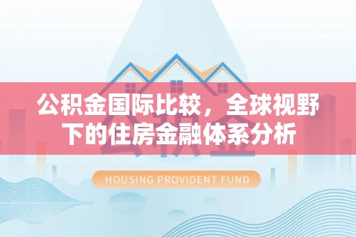 开江公积金国际比较，全球视野下的住房金融体系分析